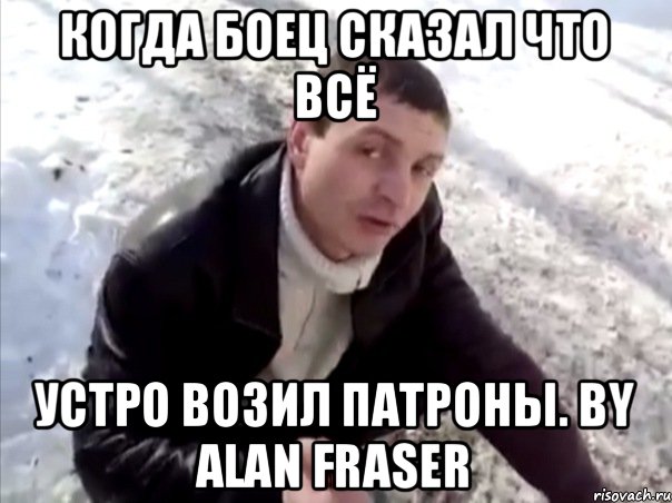 Когда боец сказал что всё устро возил патроны. By Alan Fraser, Мем Четко