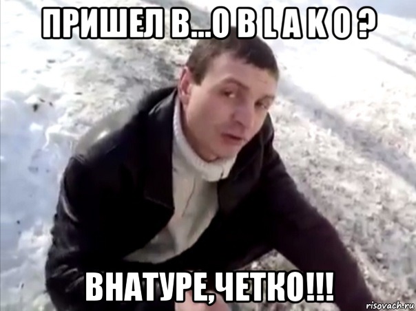 Пришел в...o b l a k o ? Внатуре,четко!!!, Мем Четко