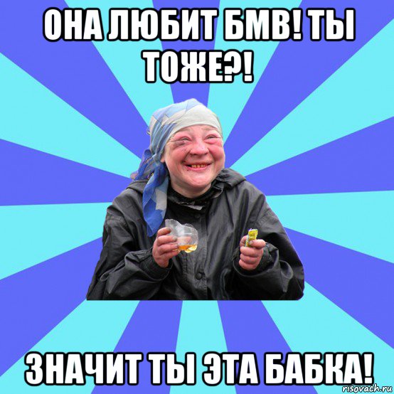 она любит бмв! ты тоже?! значит ты эта бабка!, Мем Чотка Двка