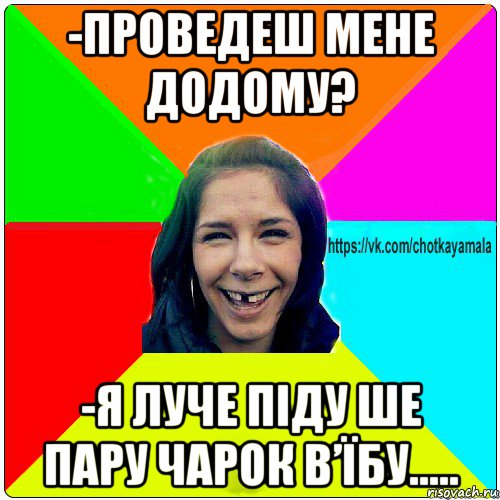 -проведеш мене додому? -я луче піду ше пару чарок в’їбу....., Мем Чотка мала