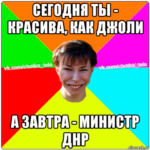 сегодня ты - красива, как джоли а завтра - министр днр, Мем Чьотка тьола создать мем