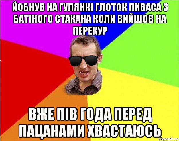 йобнув на гулянкі глоток пиваса з батіного стакана коли вийшов на перекур вже пів года перед пацанами хвастаюсь, Мем Чьоткий двiж