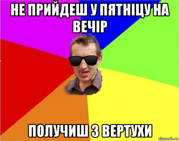 не прийдеш у пятніцу на вечір получиш з вертухи