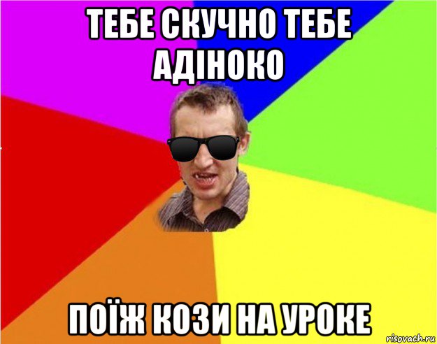 тебе скучно тебе адіноко поїж кози на уроке