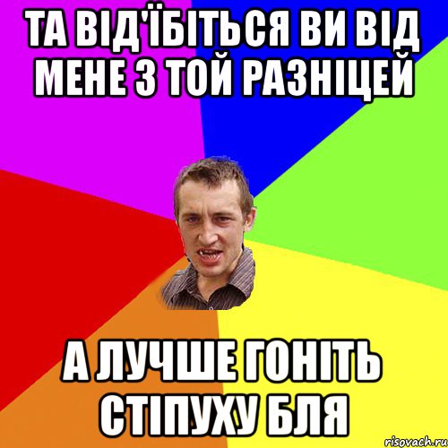 та від'їбіться ви від мене з той разніцей а лучше гоніть стіпуху бля, Мем Чоткий паца