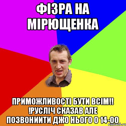 ФІзра на мірюЩенка ПРиможливості бути всім!! !Русліч сказав але позвониити джо нього о 14-00, Мем Чоткий паца