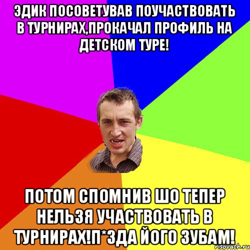 Эдик посоветував поучаствовать в турнирах,прокачал профиль на детском туре! Потом спомнив шо тепер нельзя участвовать в турнирах!П*зда його зубам!, Мем Чоткий паца