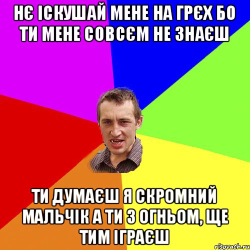 Нє іскушай мене на грєх Бо ти мене совсєм не знаєш ти думаєш я скромний мальчік А ти з огньом, ще тим іграєш, Мем Чоткий паца