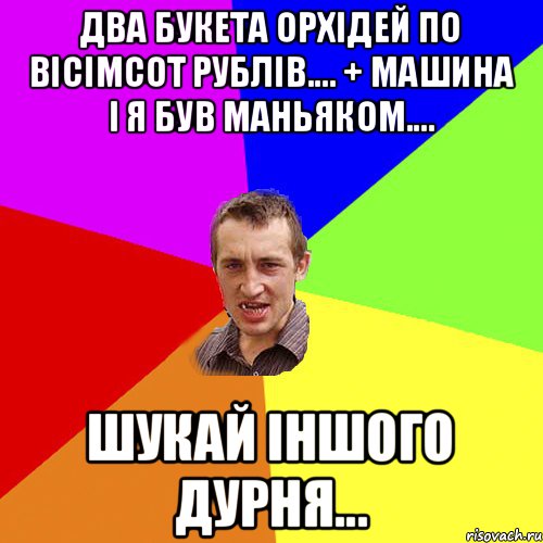 ДВА БУКЕТА ОРХІДЕЙ ПО ВІСІМСОТ РУБЛІВ.... + МАШИНА І Я БУВ МАНЬЯКОМ.... ШУКАЙ ІНШОГО ДУРНЯ..., Мем Чоткий паца