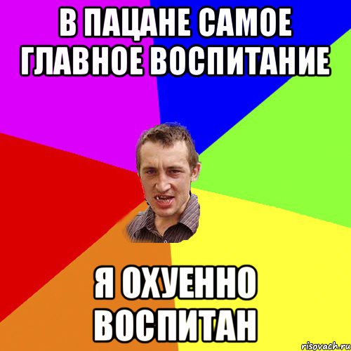 В пацане самое главное воспитание я охуенно воспитан, Мем Чоткий паца