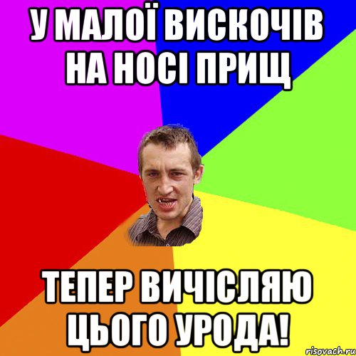 У малої вискочів на носі прищ тепер вичісляю цього урода!, Мем Чоткий паца