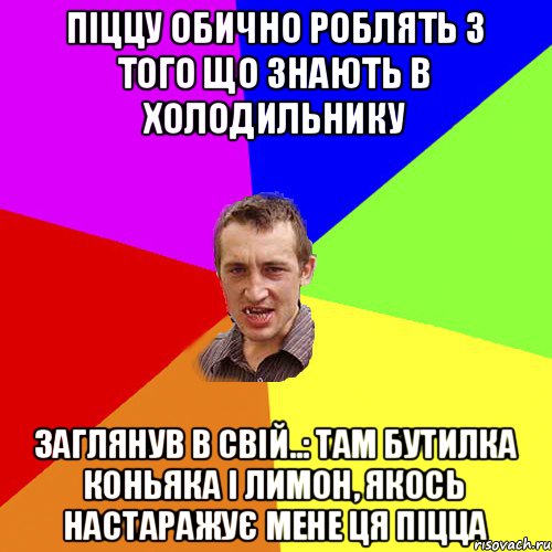 піццу обично роблять з того що знають в холодильнику заглянув в свій..: там бутилка коньяка і лимон, якось настаражує мене ця піцца, Мем Чоткий паца