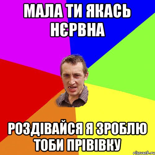 МАЛА ТИ ЯКАСЬ НЄРВНА РОЗДІВАЙСЯ Я ЗРОБЛЮ ТОБИ ПРІВІВКУ, Мем Чоткий паца