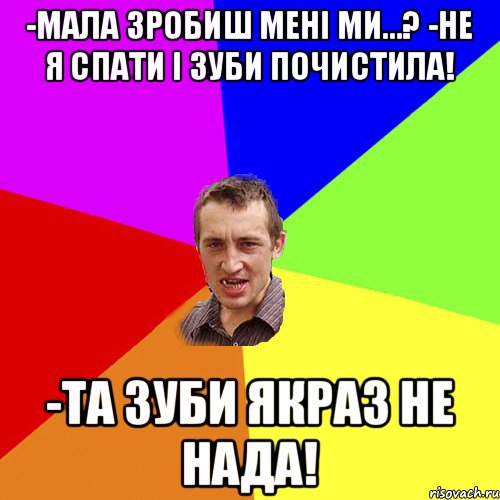 -Мала зробиш мені ми...? -Не я спати і зуби почистила! -Та зуби якраз не нада!, Мем Чоткий паца