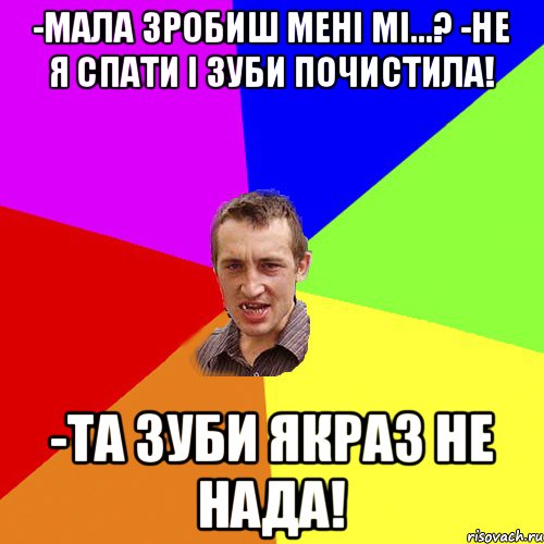 -Мала зробиш мені мі...? -Не я спати і зуби почистила! -Та зуби якраз не нада!, Мем Чоткий паца