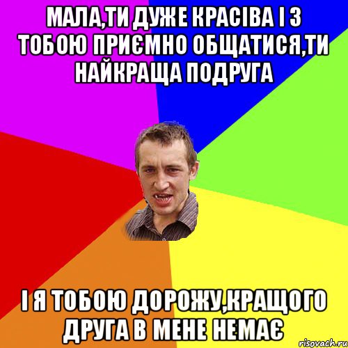 Мала,ти дуже красіва і з тобою приємно общатися,ти найкраща подруга і я тобою дорожу,кращого друга в мене немає, Мем Чоткий паца