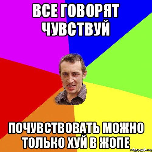 все говорят чувствуй почувствовать можно только хуй в жопе, Мем Чоткий паца