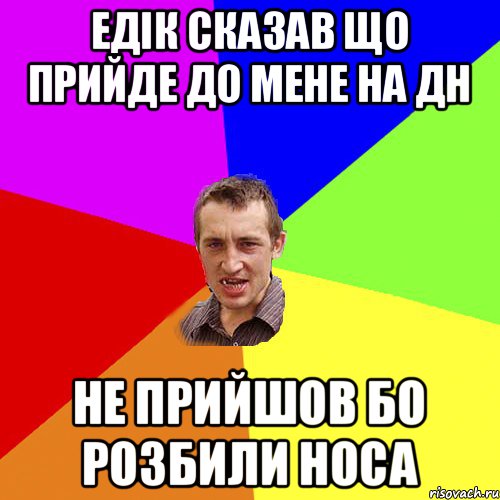 ЕДІК СКАЗАВ ЩО ПРИЙДЕ ДО МЕНЕ НА ДН НЕ ПРИЙШОВ БО РОЗБИЛИ НОСА, Мем Чоткий паца