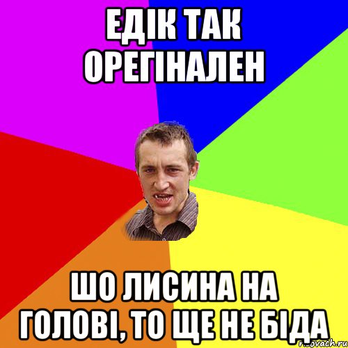 Едік так орегінален шо лисина на голові, то ще не біда, Мем Чоткий паца