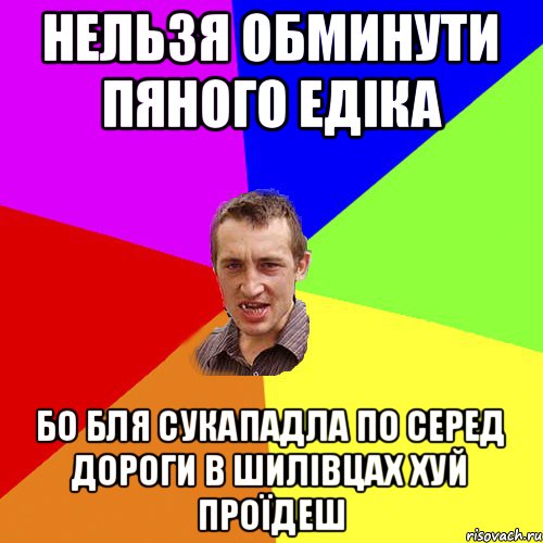 нельзя обминути пяного едіка бо бля сукападла по серед дороги в шилівцах хуй проїдеш, Мем Чоткий паца