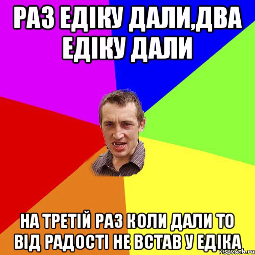 Раз Едіку дали,два едіку дали На третій раз коли дали то від радості не встав у едіка, Мем Чоткий паца