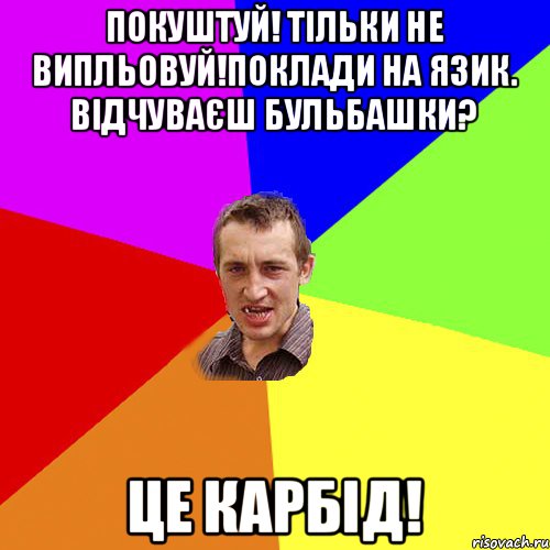 покуштуй! Тiльки не випльовуй!Поклади на язик. Вiдчуваєш бульбашки? Це карбід!, Мем Чоткий паца