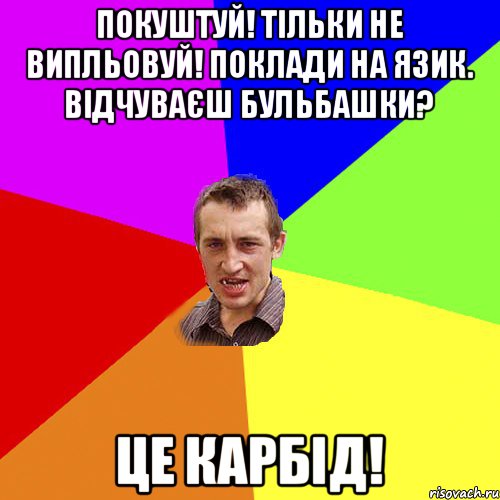 покуштуй! Тiльки не випльовуй! Поклади на язик. Вiдчуваєш бульбашки? Це карбід!, Мем Чоткий паца