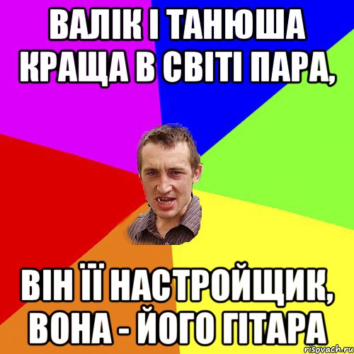 ВАЛІК І ТАНЮША КРАЩА В СВІТІ ПАРА, ВІН ЇЇ НАСТРОЙЩИК, ВОНА - ЙОГО ГІТАРА, Мем Чоткий паца