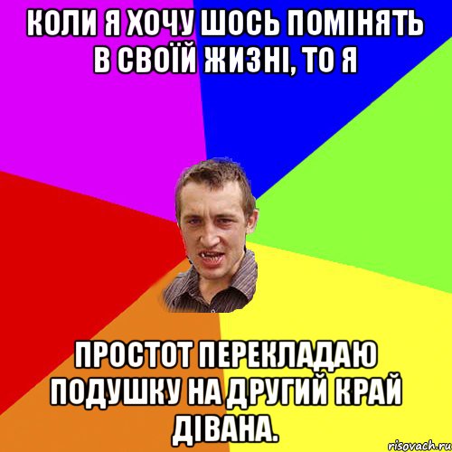 Коли я хочу шось помінять в своїй жизні, то я простот перекладаю подушку на другий край дівана., Мем Чоткий паца