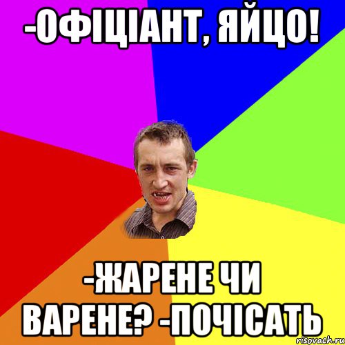 -офіціант, яйцо! -жарене чи варене? -почісать, Мем Чоткий паца