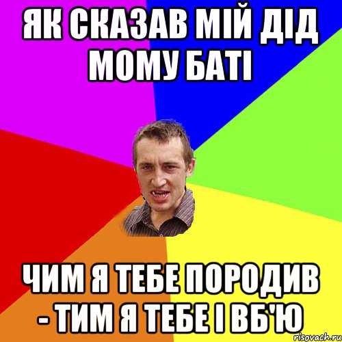 Як сказав мій дід мому баті чим я тебе породив - тим я тебе і вб'ю, Мем Чоткий паца