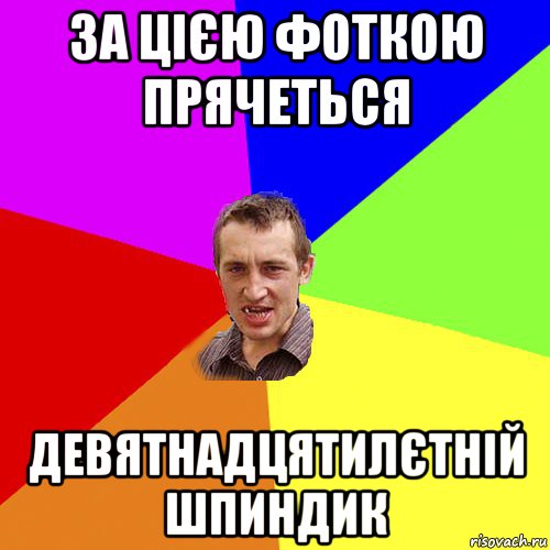 за цією фоткою прячеться девятнадцятилєтній шпиндик, Мем Чоткий паца
