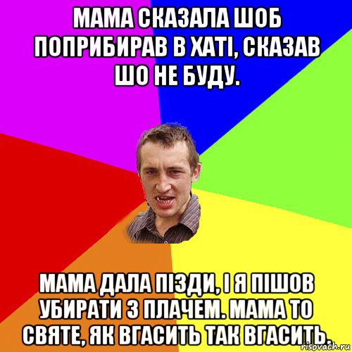 Мама сказала шоб поприбирав в хаті, сказав шо не буду. Мама дала пізди, і я пішов убирати з плачем. Мама то святе, як вгасить так вгасить., Мем Чоткий паца