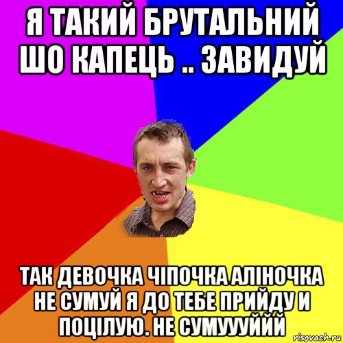 я такий брутальний шо капець .. завидуй так девочка чіпочка аліночка не сумуй я до тебе прийду и поцілую. не сумуууййй, Мем Чоткий паца