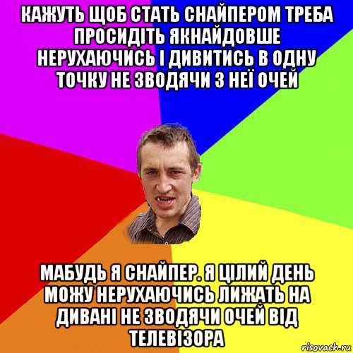 кажуть щоб стать снайпером треба просидіть якнайдовше нерухаючись і дивитись в одну точку не зводячи з неї очей мабудь я снайпер. я цілий день можу нерухаючись лижать на дивані не зводячи очей від телевізора, Мем Чоткий паца