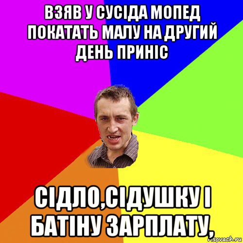 взяв у сусіда мопед покатать малу на другий день приніс сідло,сідушку і батіну зарплату,, Мем Чоткий паца