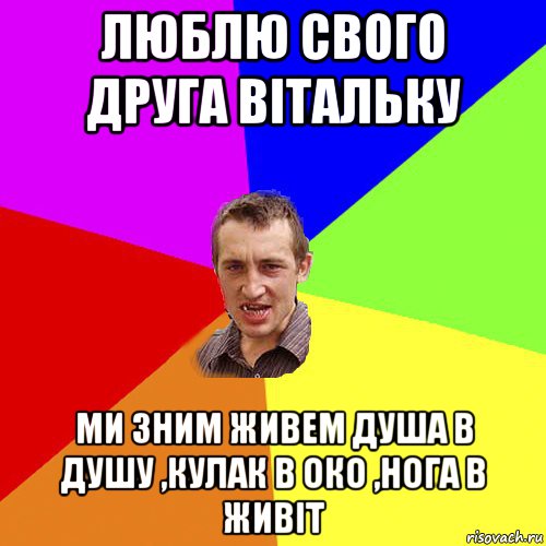 люблю свого друга вітальку ми зним живем душа в душу ,кулак в око ,нога в живіт, Мем Чоткий паца