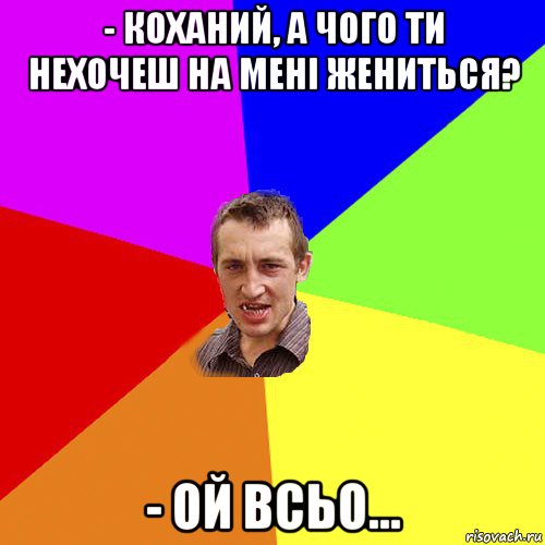 - коханий, а чого ти нехочеш на мені жениться? - ой всьо..., Мем Чоткий паца