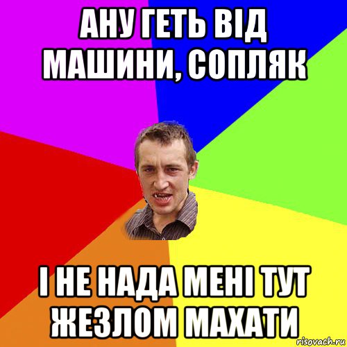 ану геть від машини, сопляк і не нада мені тут жезлом махати, Мем Чоткий паца