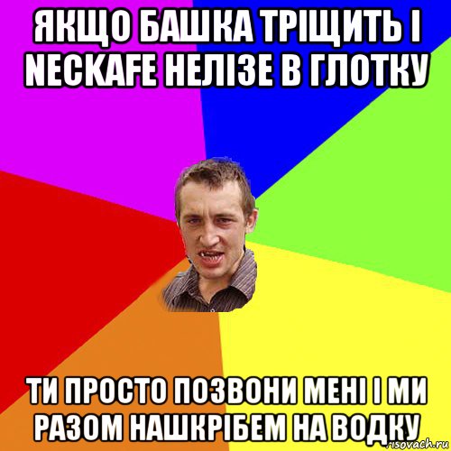 якщо башка тріщить і neckafe нелізе в глотку ти просто позвони мені і ми разом нашкрібем на водку, Мем Чоткий паца