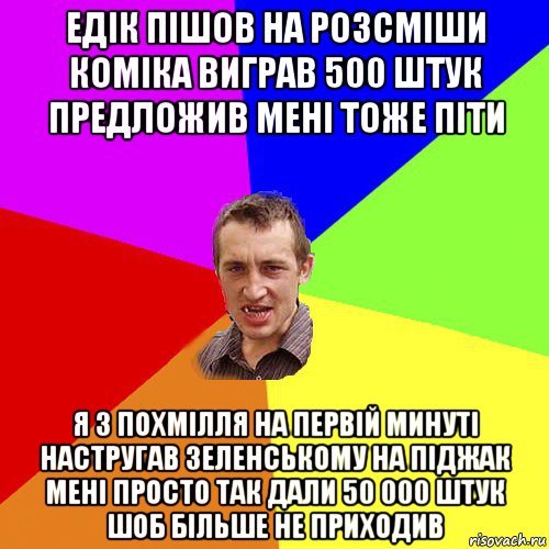 едік пішов на розсміши коміка виграв 500 штук предложив мені тоже піти я з похмілля на первій минуті настругав зеленському на піджак мені просто так дали 50 000 штук шоб більше не приходив, Мем Чоткий паца