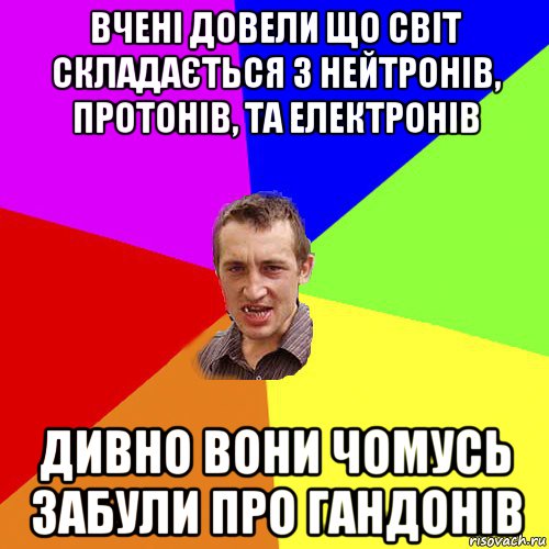 вчені довели що світ складається з нейтронів, протонів, та електронів дивно вони чомусь забули про гандонів, Мем Чоткий паца