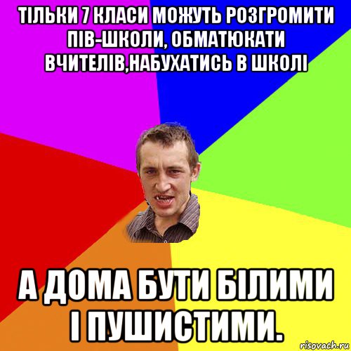 тільки 7 класи можуть розгромити пів-школи, обматюкати вчителів,набухатись в школі а дома бути білими і пушистими., Мем Чоткий паца