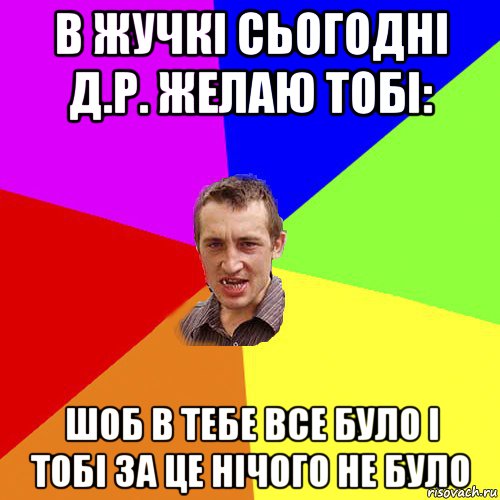 в жучкі сьогодні д.р. желаю тобі: шоб в тебе все було і тобі за це нічого не було, Мем Чоткий паца