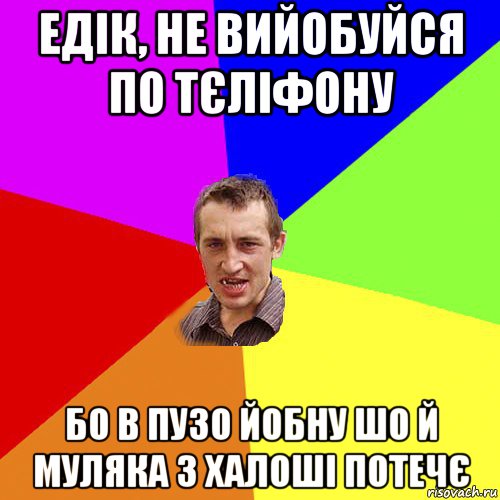 едiк, не вийобуйся по тєлiфону бо в пузо йобну шо й муляка з халошi потечє, Мем Чоткий паца