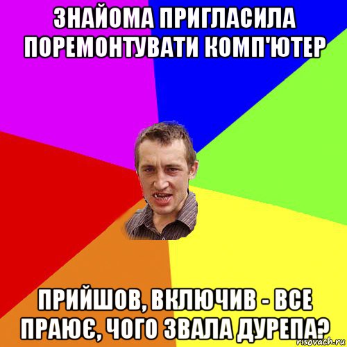 знайома пригласила поремонтувати комп'ютер прийшов, включив - все праює, чого звала дурепа?, Мем Чоткий паца