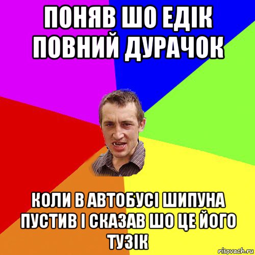 поняв шо едік повний дурачок коли в автобусі шипуна пустив і сказав шо це його тузік, Мем Чоткий паца