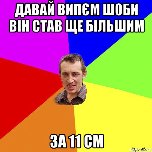 давай випєм шоби він став ще більшим за 11 см, Мем Чоткий паца