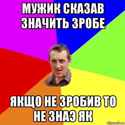 мужик сказав значить зробе якщо не зробив то не знаэ як, Мем Чоткий паца