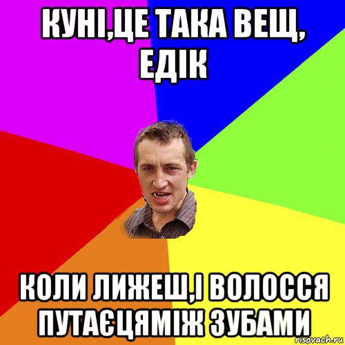 куні,це така вещ, едік коли лижеш,і волосся путаєцяміж зубами, Мем Чоткий паца